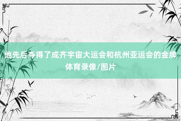 他先后夺得了成齐宇宙大运会和杭州亚运会的金牌体育录像/图片