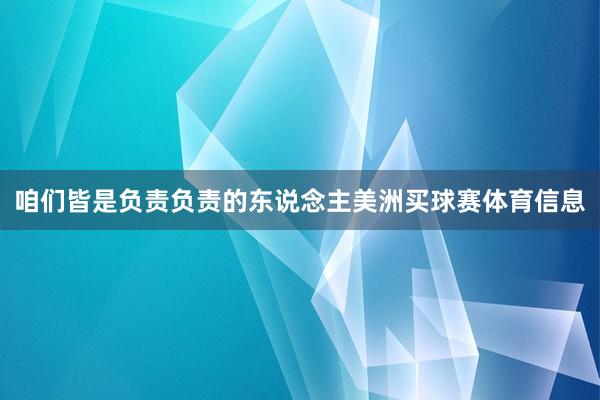 咱们皆是负责负责的东说念主美洲买球赛体育信息