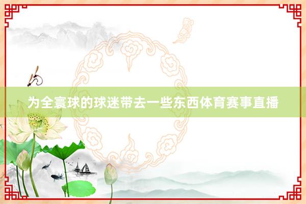 为全寰球的球迷带去一些东西体育赛事直播