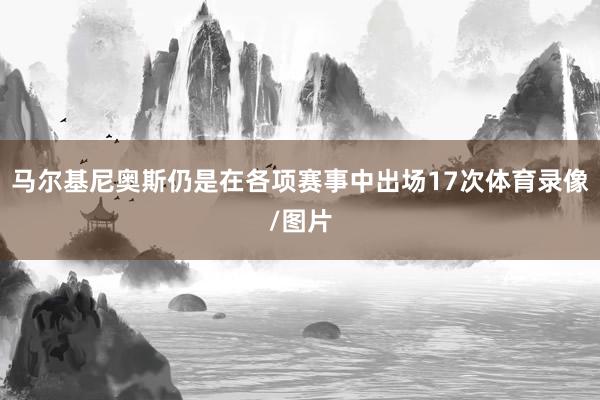 马尔基尼奥斯仍是在各项赛事中出场17次体育录像/图片