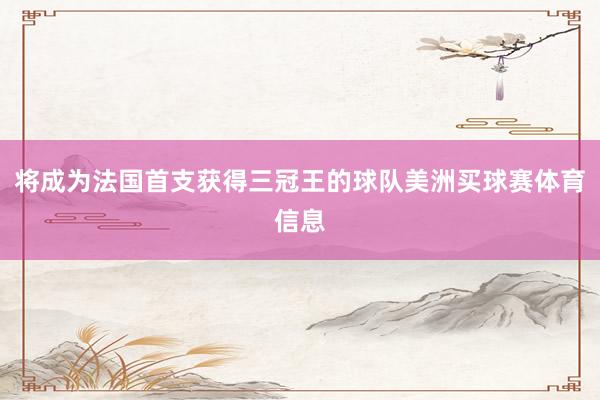 将成为法国首支获得三冠王的球队美洲买球赛体育信息