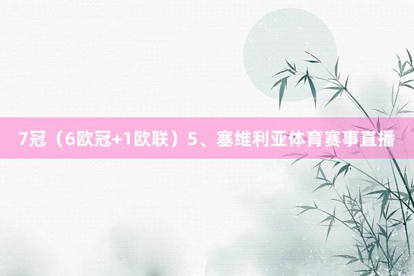 7冠（6欧冠+1欧联）5、塞维利亚体育赛事直播