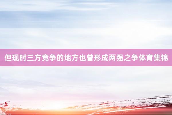 但现时三方竞争的地方也曾形成两强之争体育集锦
