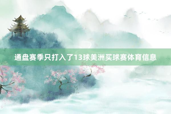 通盘赛季只打入了13球美洲买球赛体育信息