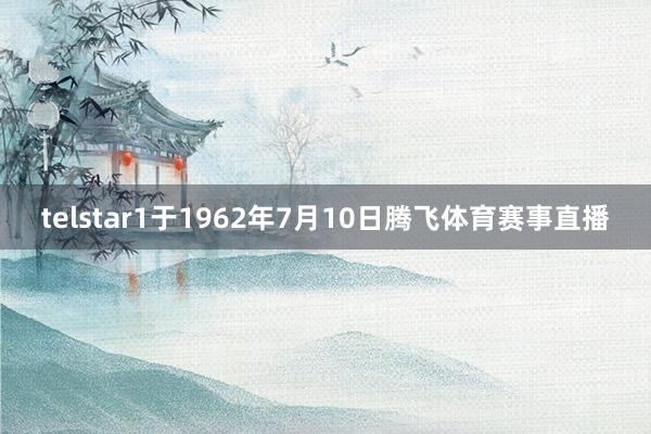 telstar1于1962年7月10日腾飞体育赛事直播