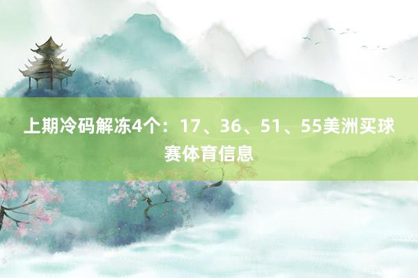 上期冷码解冻4个：17、36、51、55美洲买球赛体育信息