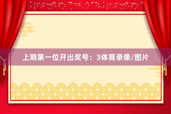 上期第一位开出奖号：3体育录像/图片