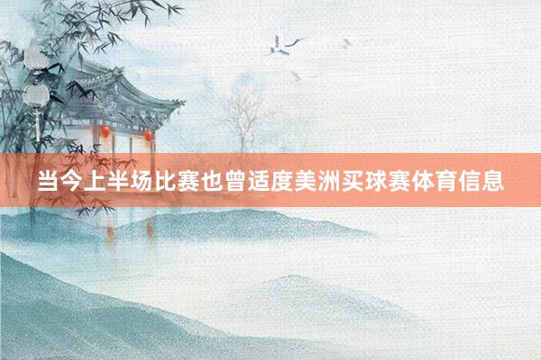 当今上半场比赛也曾适度美洲买球赛体育信息