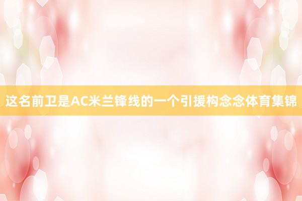 这名前卫是AC米兰锋线的一个引援构念念体育集锦