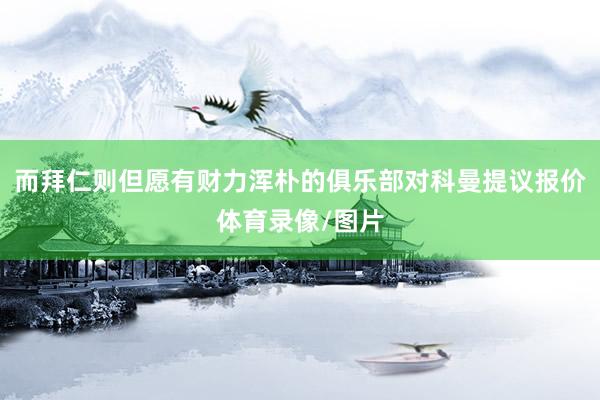 而拜仁则但愿有财力浑朴的俱乐部对科曼提议报价体育录像/图片