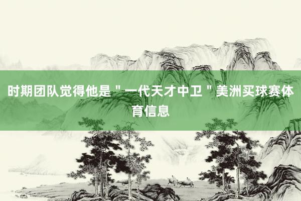 时期团队觉得他是＂一代天才中卫＂美洲买球赛体育信息