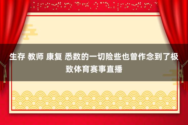 生存 教师 康复 悉数的一切险些也曾作念到了极致体育赛事直播