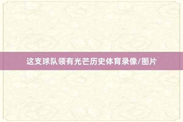 这支球队领有光芒历史体育录像/图片