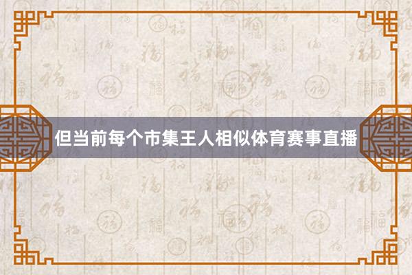 但当前每个市集王人相似体育赛事直播