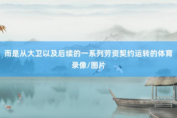 而是从大卫以及后续的一系列劳资契约运转的体育录像/图片