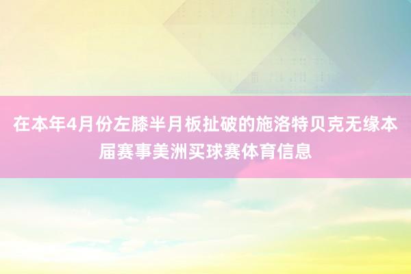 在本年4月份左膝半月板扯破的施洛特贝克无缘本届赛事美洲买球赛体育信息
