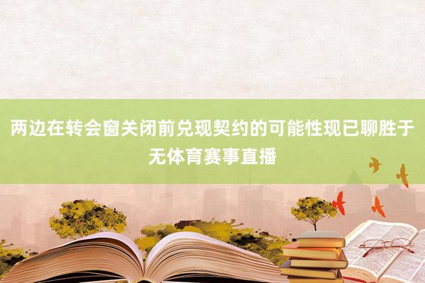 两边在转会窗关闭前兑现契约的可能性现已聊胜于无体育赛事直播
