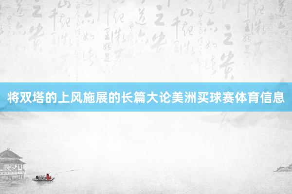 将双塔的上风施展的长篇大论美洲买球赛体育信息