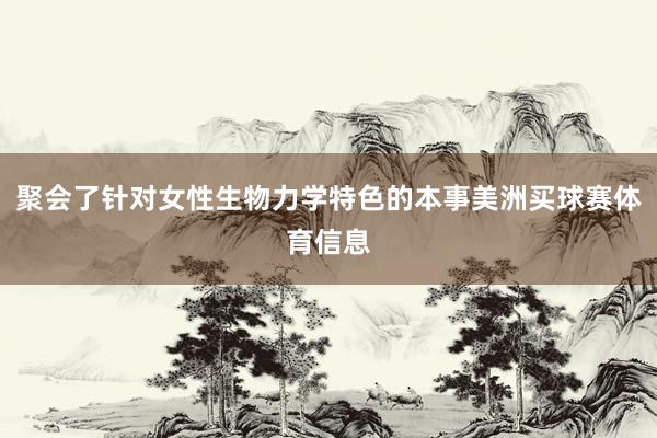 聚会了针对女性生物力学特色的本事美洲买球赛体育信息