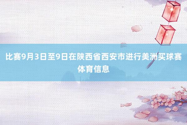 比赛9月3日至9日在陕西省西安市进行美洲买球赛体育信息