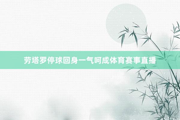 劳塔罗停球回身一气呵成体育赛事直播