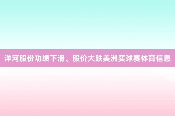 洋河股份功绩下滑、股价大跌美洲买球赛体育信息