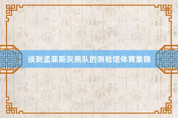 谈到孟菲斯灰熊队的测验馆体育集锦