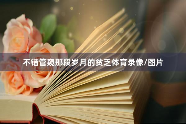 不错管窥那段岁月的贫乏体育录像/图片
