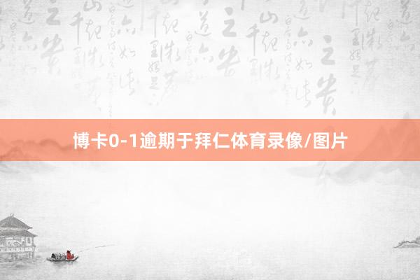 博卡0-1逾期于拜仁体育录像/图片