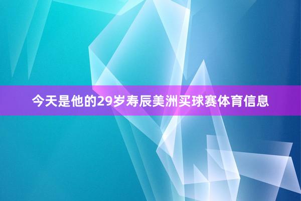 今天是他的29岁寿辰美洲买球赛体育信息