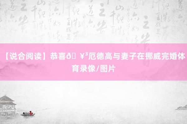 【说合阅读】恭喜🥳厄德高与妻子在挪威完婚体育录像/图片