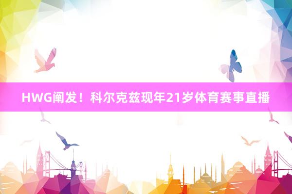 HWG阐发！科尔克兹现年21岁体育赛事直播