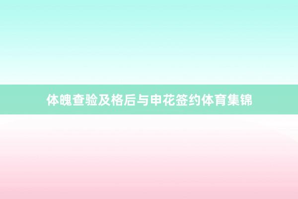 体魄查验及格后与申花签约体育集锦