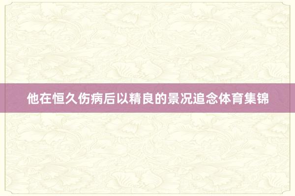 他在恒久伤病后以精良的景况追念体育集锦