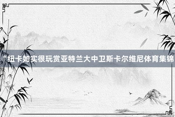 “纽卡如实很玩赏亚特兰大中卫斯卡尔维尼体育集锦