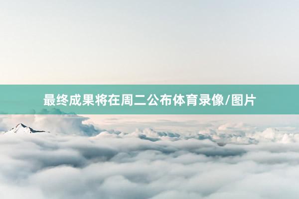最终成果将在周二公布体育录像/图片