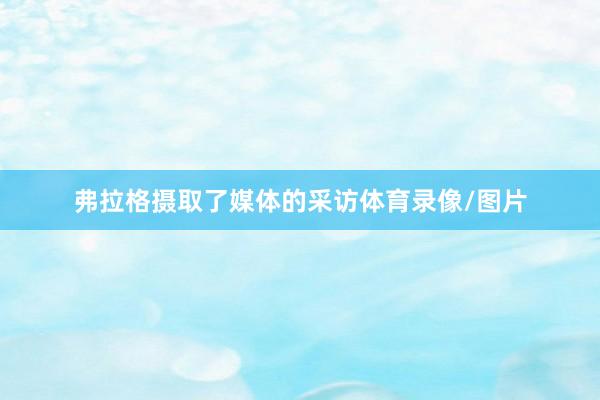 弗拉格摄取了媒体的采访体育录像/图片