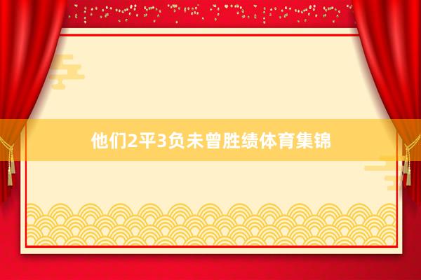 他们2平3负未曾胜绩体育集锦
