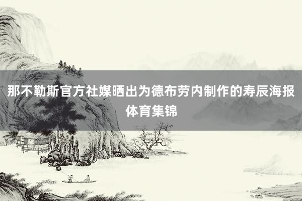 那不勒斯官方社媒晒出为德布劳内制作的寿辰海报体育集锦