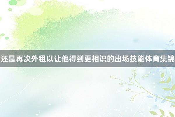 还是再次外租以让他得到更相识的出场技能体育集锦