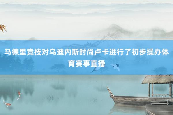 马德里竞技对乌迪内斯时尚卢卡进行了初步操办体育赛事直播