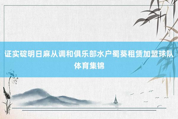 证实碇明日麻从调和俱乐部水户蜀葵租赁加盟球队体育集锦