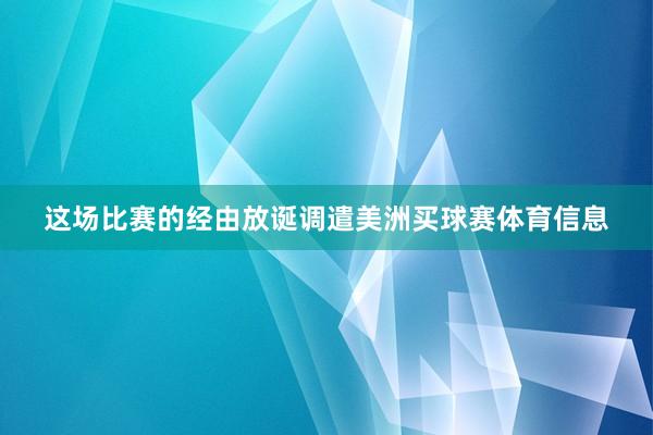 这场比赛的经由放诞调遣美洲买球赛体育信息