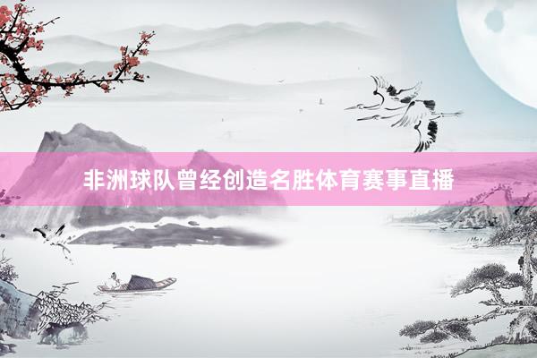 非洲球队曾经创造名胜体育赛事直播
