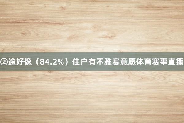 ②逾好像（84.2%）住户有不雅赛意愿体育赛事直播