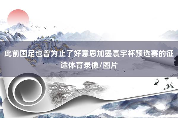 此前国足也曾为止了好意思加墨寰宇杯预选赛的征途体育录像/图片