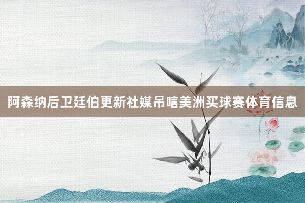 阿森纳后卫廷伯更新社媒吊唁美洲买球赛体育信息