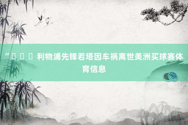 ”			利物浦先锋若塔因车祸离世美洲买球赛体育信息