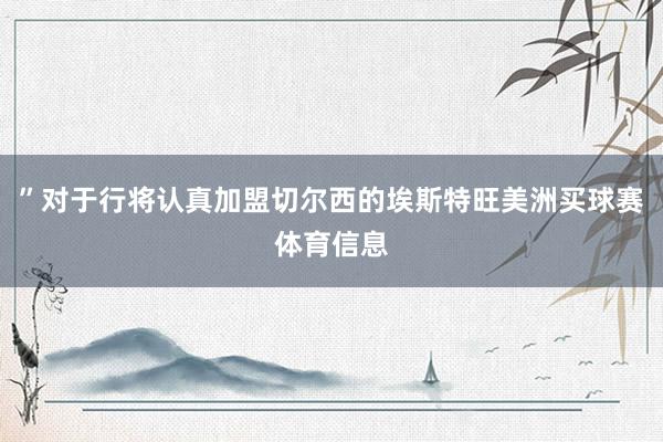 ”对于行将认真加盟切尔西的埃斯特旺美洲买球赛体育信息