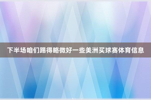 下半场咱们踢得略微好一些美洲买球赛体育信息